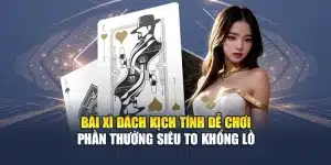 Bài Xì Dách Kịch Tính Dễ Chơi Phần Thưởng Siêu To Khổng Lồ