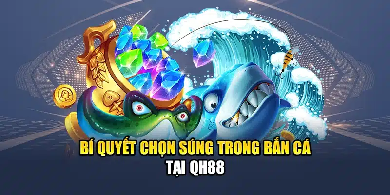 Bí quyết chọn súng trong bắn cá tại QH88