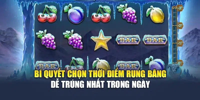 Bí quyết chọn thời điểm rung băng dễ trúng nhất trong ngày