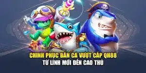 Chinh Phục Bắn Cá Vượt Cấp QH88 Từ Lính Mới Đến Cao Thủ