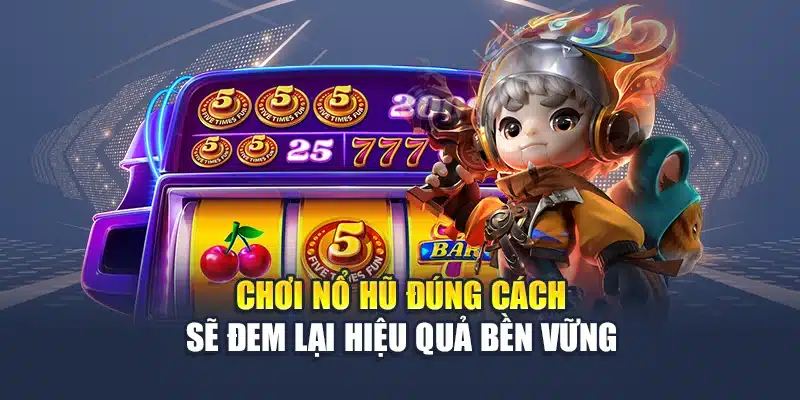 Chơi nổ hũ đúng cách sẽ đem lại hiệu quả bền vững