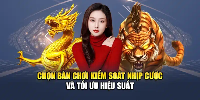Chọn bàn chơi kiểm soát nhịp cược và tối ưu hiệu suất