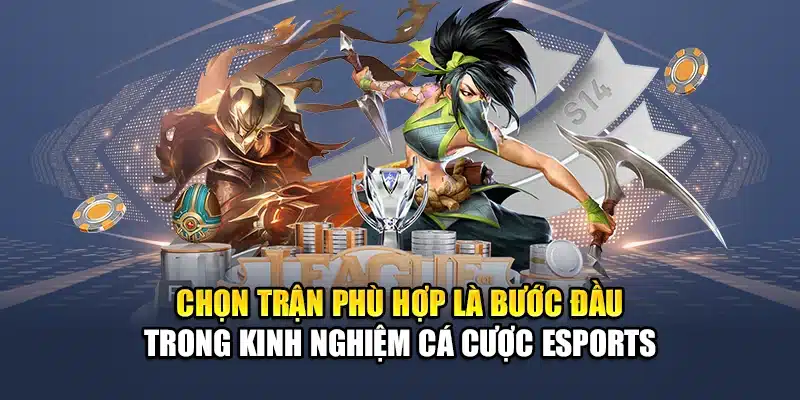 Chọn trận phù hợp là bước đầu trong kinh nghiệm cá cược Esports