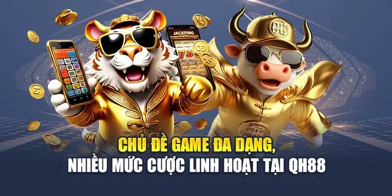 Chủ đề game đa dạng, nhiều mức cược linh hoạt tại QH88