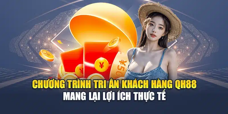 Chương trình tri ân khách hàng QH88 mang lại lợi ích thực tế