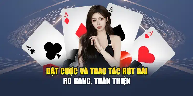 Đặt cược và thao tác rút bài rõ ràng, thân thiện