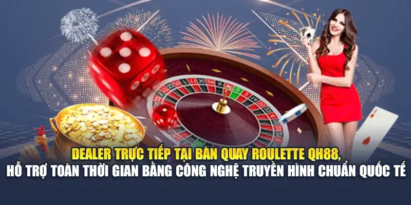 Dealer trực tiếp tại bàn quay Roulette QH88, hỗ trợ toàn thời gian bằng công nghệ truyền hình chuẩn quốc tế