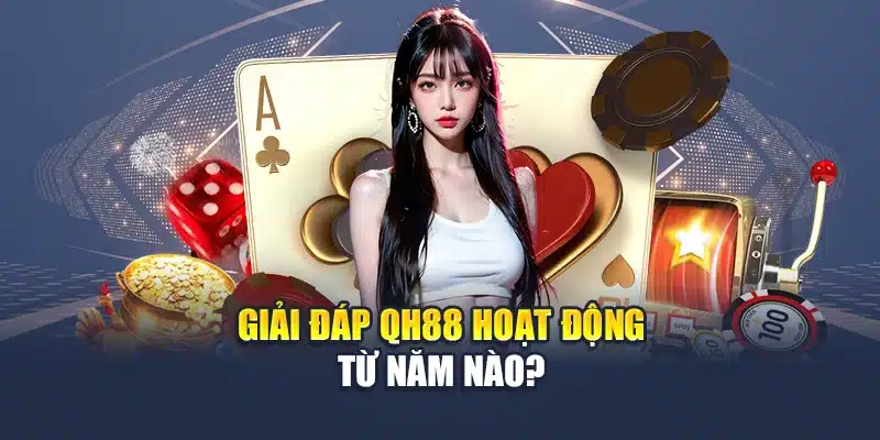 Giải đáp QH88 hoạt động từ năm nào?