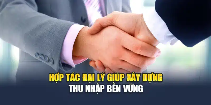 Hợp tác đại lý giúp xây dựng thu nhập bền vững