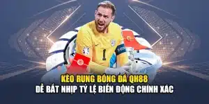 Kèo Rung Bóng Đá QH88 Dễ Bắt Nhịp Tỷ Lệ Biến Động Chính Xác