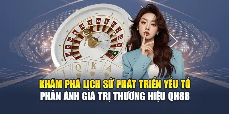 Khám phá lịch sử phát triển yếu tố phản ánh giá trị thương hiệu QH88