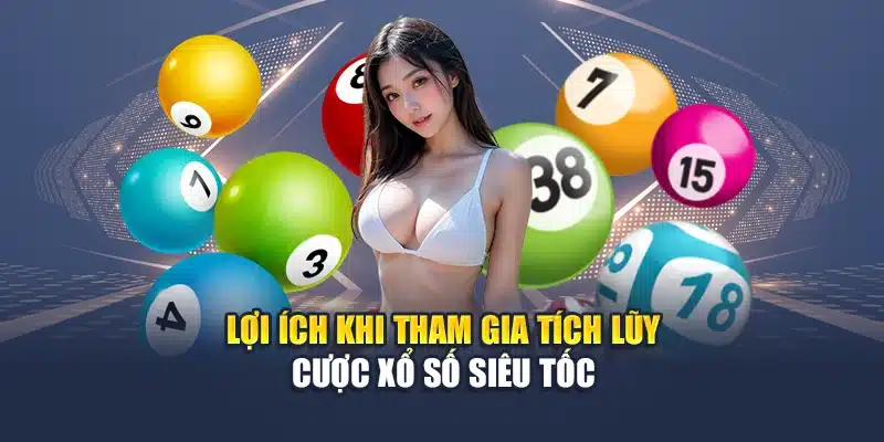 Lợi ích khi tham gia tích lũy cược xổ số siêu tốc
