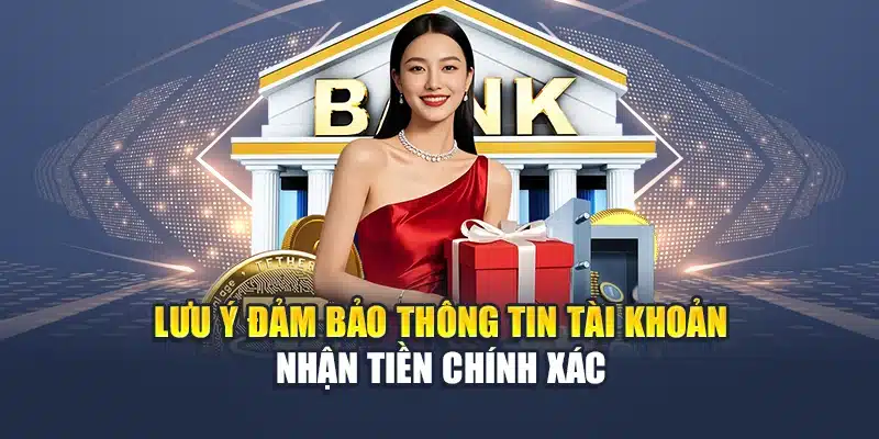 Lưu ý đảm bảo thông tin tài khoản nhận tiền chính xác