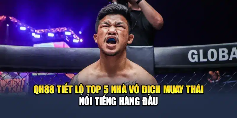 QH88 tiết lộ top 5 nhà vô địch Muay Thái nổi tiếng hàng đầu