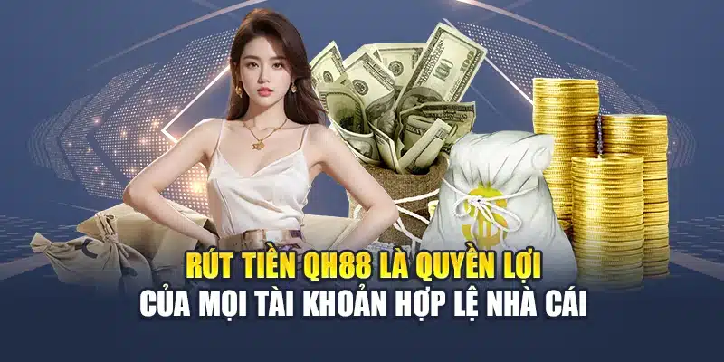 Rút tiền QH88 là quyền lợi của mọi tài khoản hợp lệ nhà cái