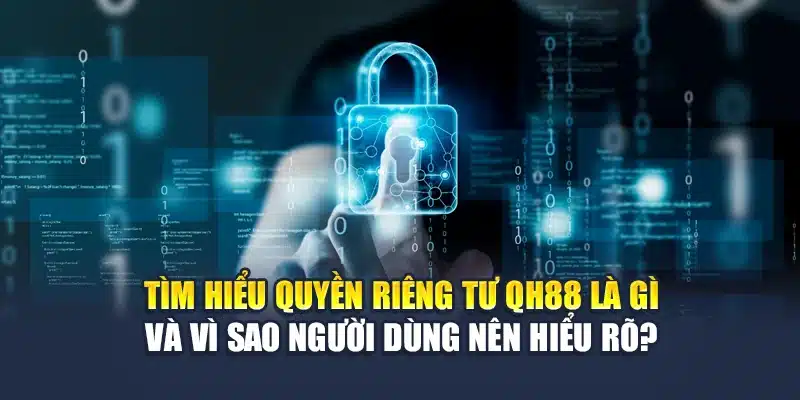 Tìm hiểu quyền riêng tư QH88 là gì và vì sao người dùng nên hiểu rõ?