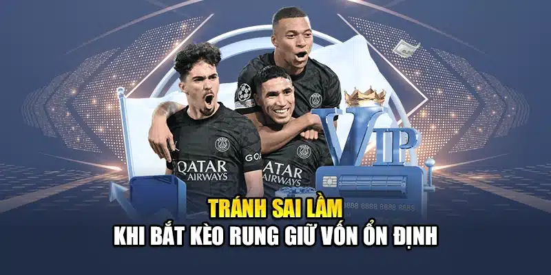 Tránh sai lầm khi bắt kèo rung giữ vốn ổn định