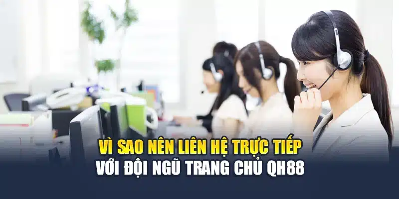 Vì sao nên liên hệ trực tiếp với đội ngũ trang chủ QH88