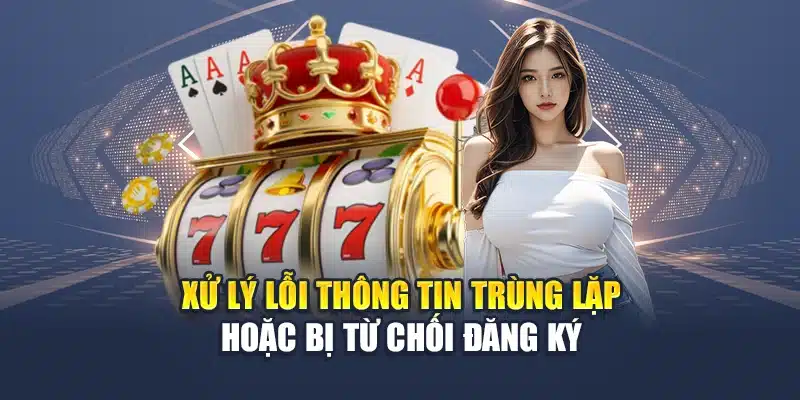 Xử lý lỗi thông tin trùng lặp hoặc bị từ chối đăng ký