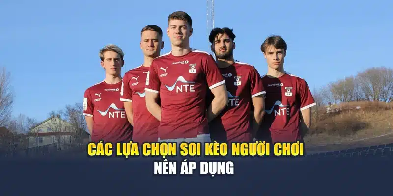 Các lựa chọn soi kèo người chơi nên áp dụng 