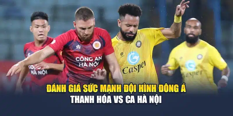 Đánh giá sức mạnh đội hình Đông Á Thanh Hóa vs CA Hà Nội