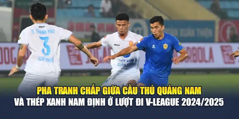 Pha tranh chấp giữa cầu thủ Quảng Nam và Thép Xanh Nam Định ở lượt đi V-League 2024/2025