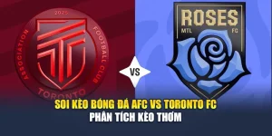 Soi Kèo Bóng Đá AFC Vs Toronto FC - Phân Tích Kèo Thơm