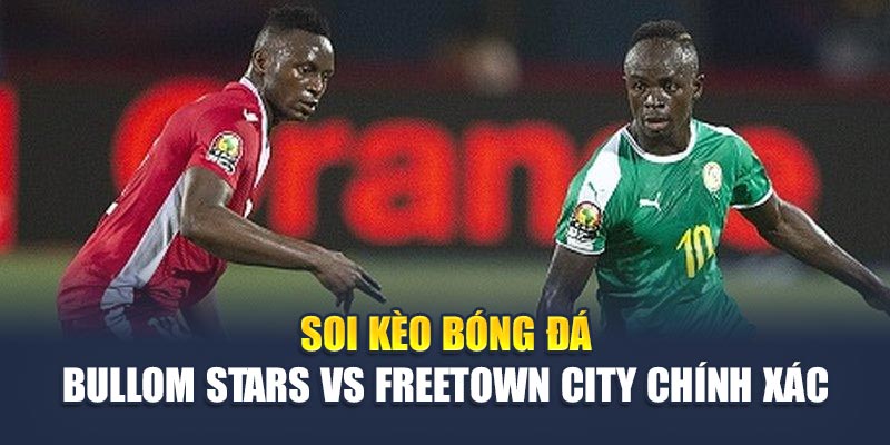 Soi kèo bóng đá Bullom Stars vs Freetown City chính xác