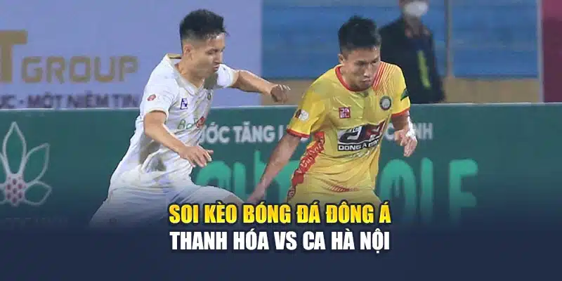 Soi kèo bóng đá Đông Á Thanh Hóa vs CA Hà Nội