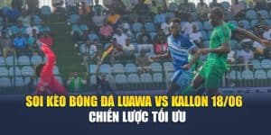 Soi Kèo Bóng Đá Luawa Vs Kallon 18/06 – Chiến Lược Tối Ưu