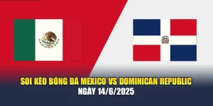 Soi Kèo Bóng Đá Mexico vs Dominican Republic Ngày 14/6/2025
