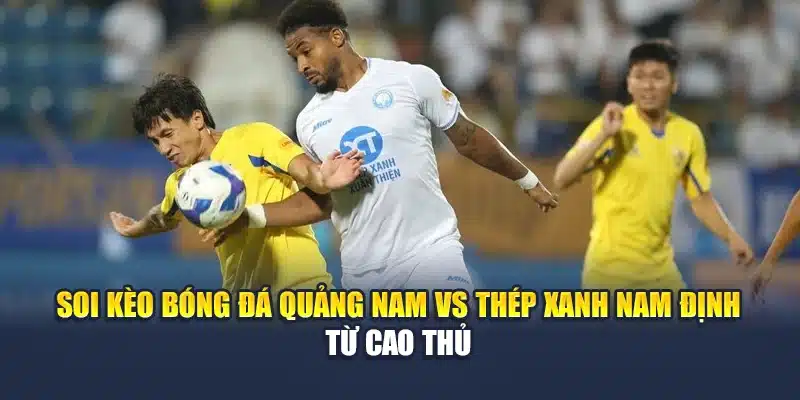 Soi kèo bóng đá Quảng Nam vs Thép Xanh Nam Định từ cao thủ