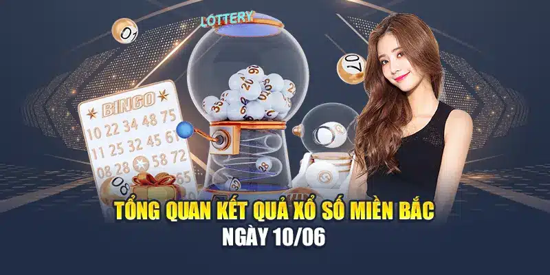 Tổng quan kết quả xổ số miền Bắc ngày 10/06