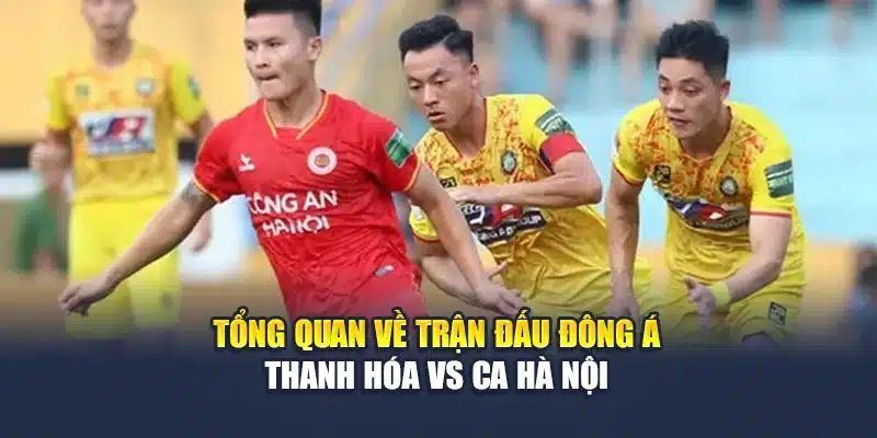 Tổng quan về trận đấu Đông Á Thanh Hóa vs CA Hà Nội