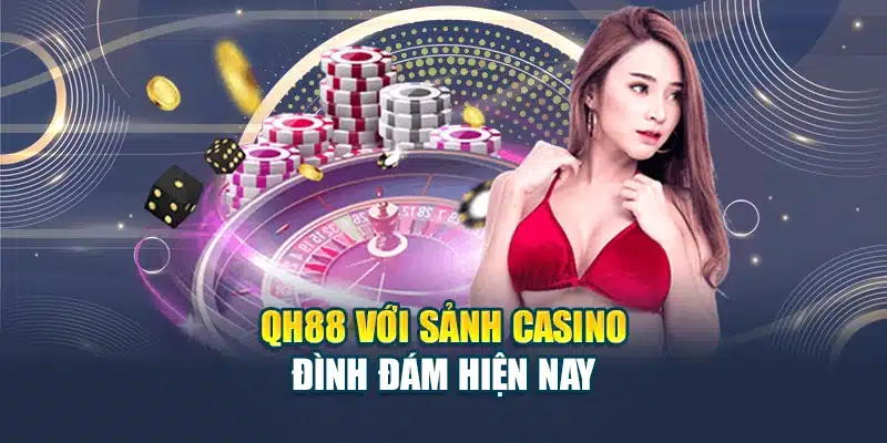 QH88 với sảnh casino đình đám hiện nay